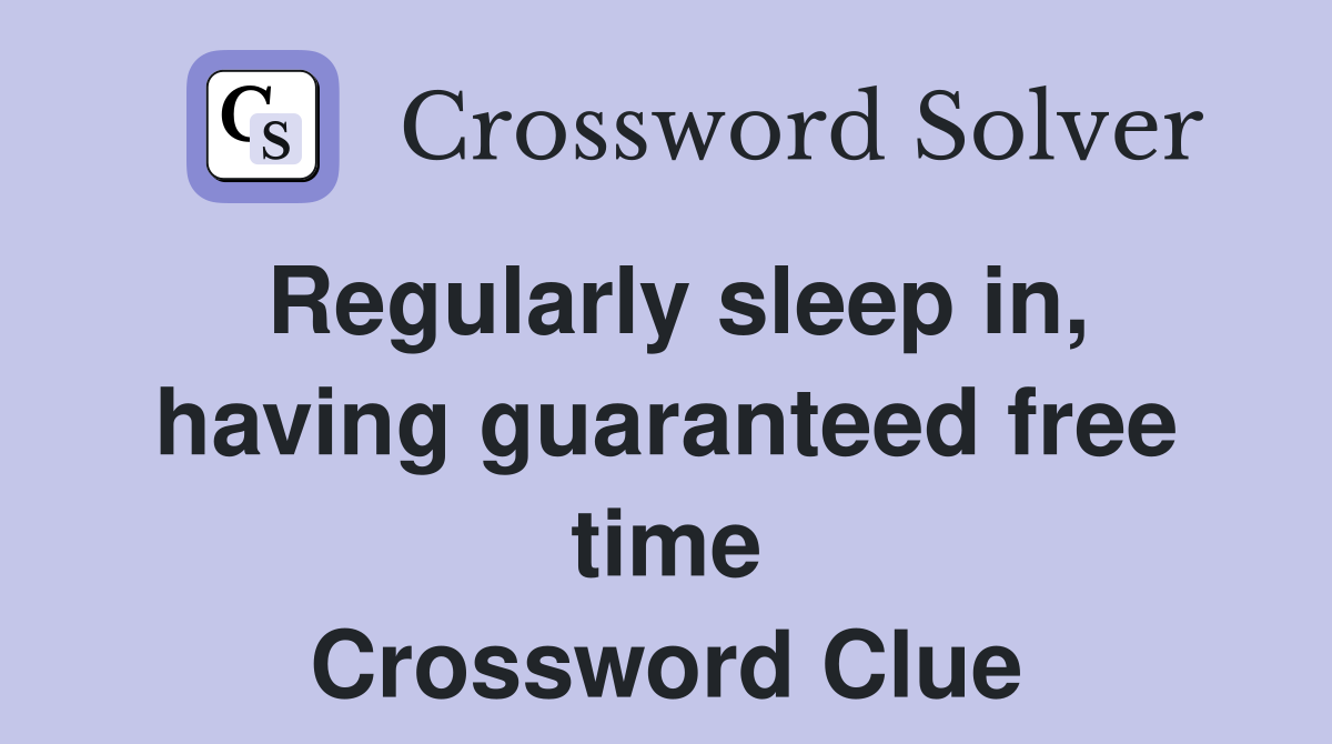 Regularly sleep in, having guaranteed free time Crossword Clue