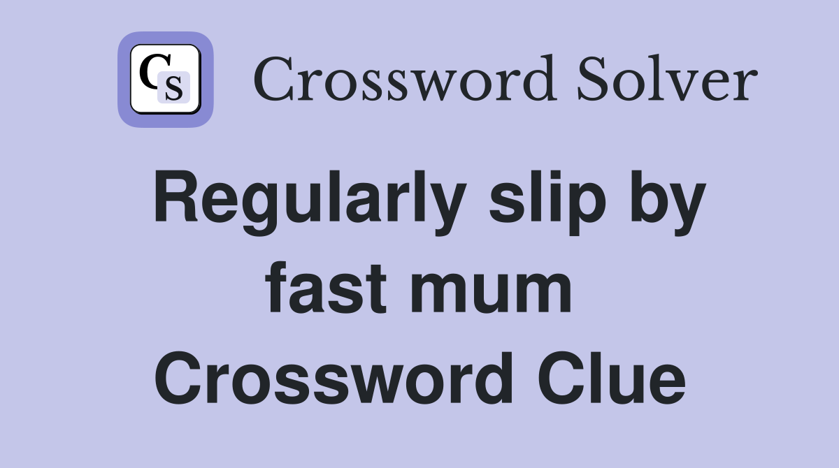 Regularly slip by fast mum Crossword Clue