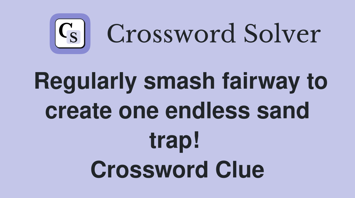 Regularly smash fairway to create one endless sand trap!  Crossword Clue