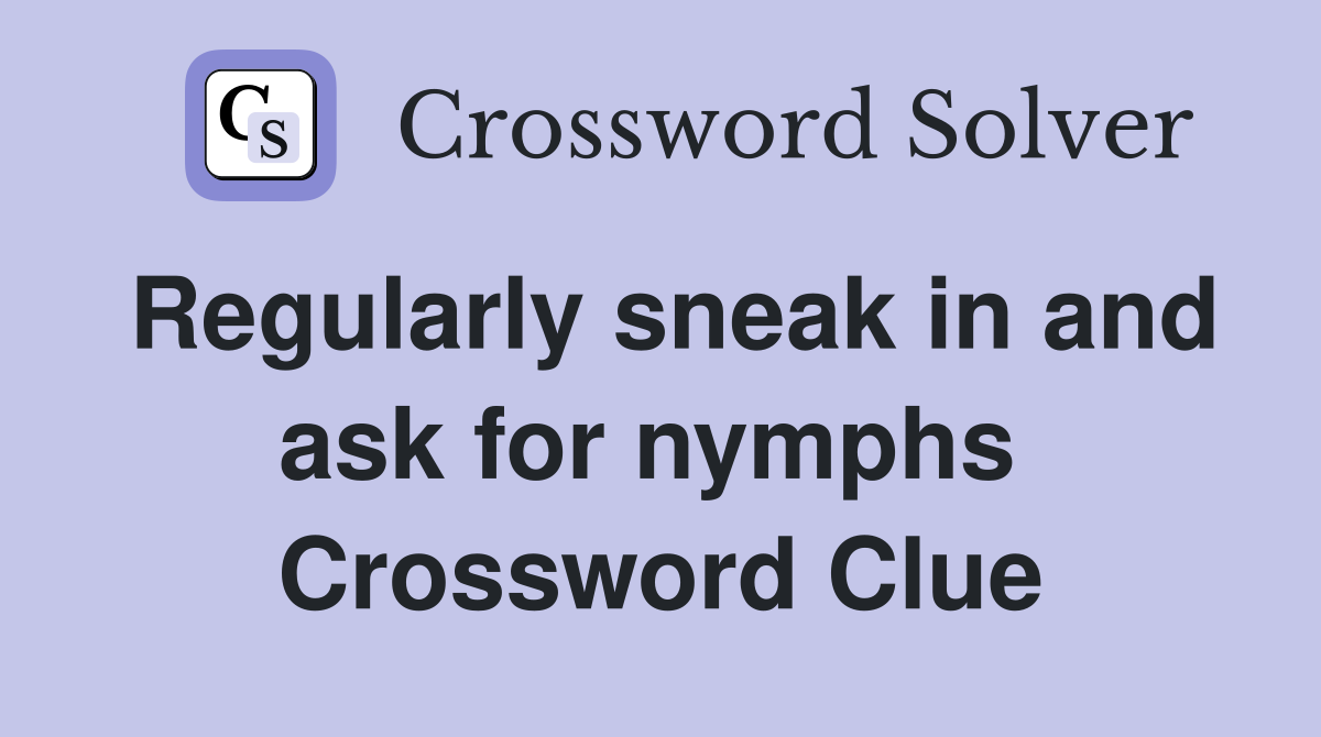 Regularly sneak in and ask for nymphs  Crossword Clue