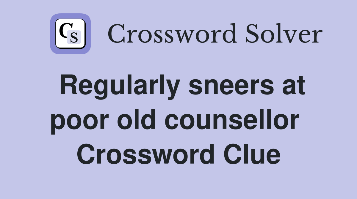 Regularly sneers at poor old counsellor  Crossword Clue