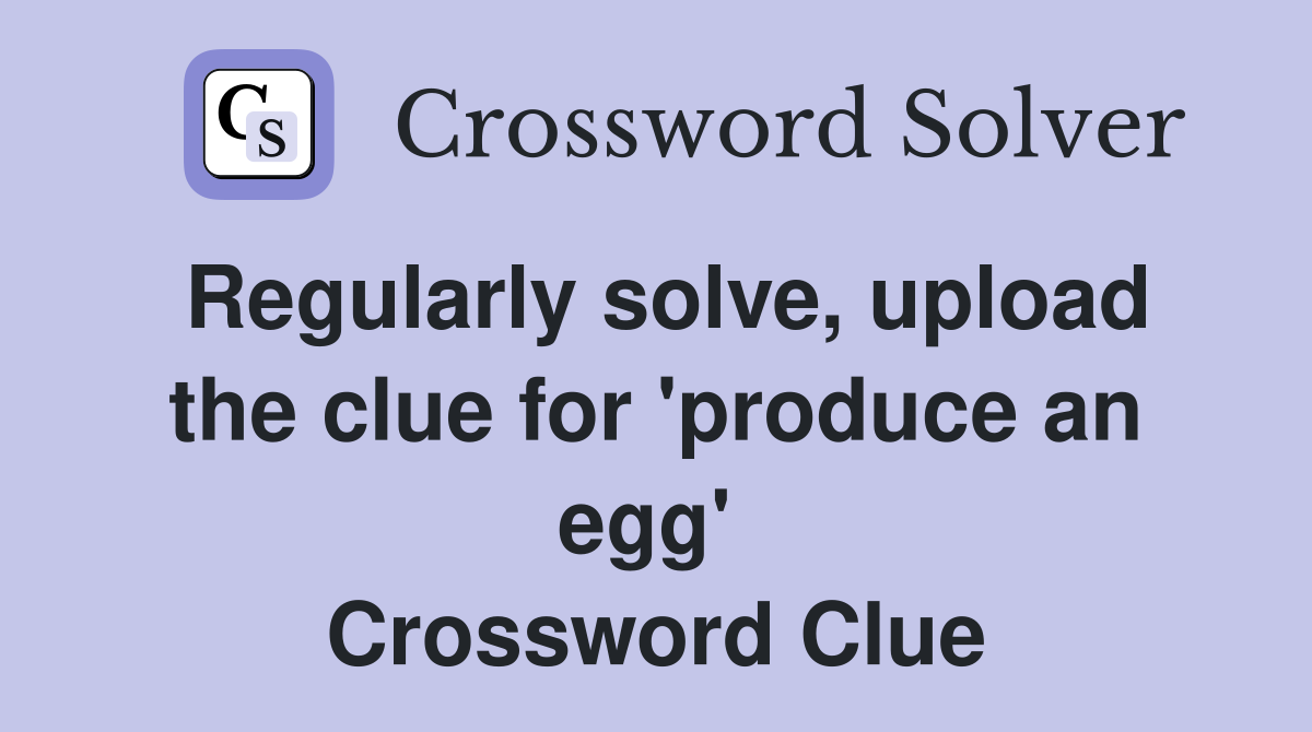 Regularly solve, upload the clue for 'produce an egg'  Crossword Clue