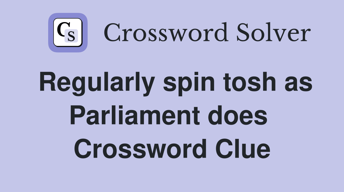 Regularly spin tosh as Parliament does  Crossword Clue