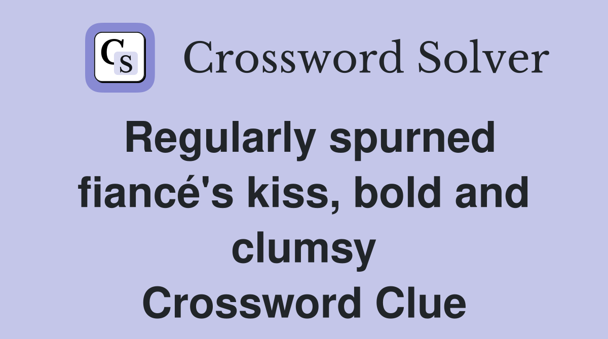 Regularly spurned fiancé's kiss, bold and clumsy Crossword Clue