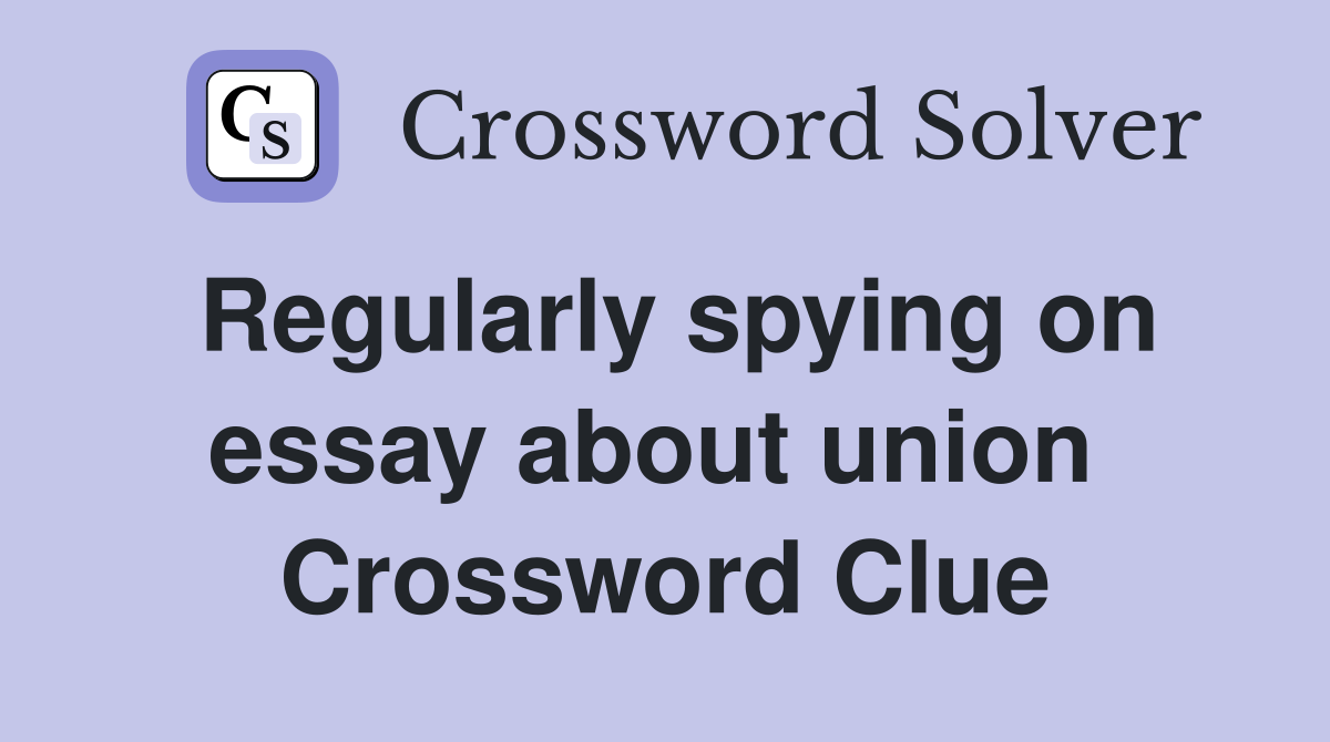 Regularly spying on essay about union  Crossword Clue