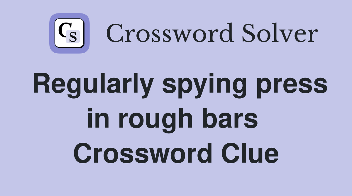 Regularly spying press in rough bars  Crossword Clue