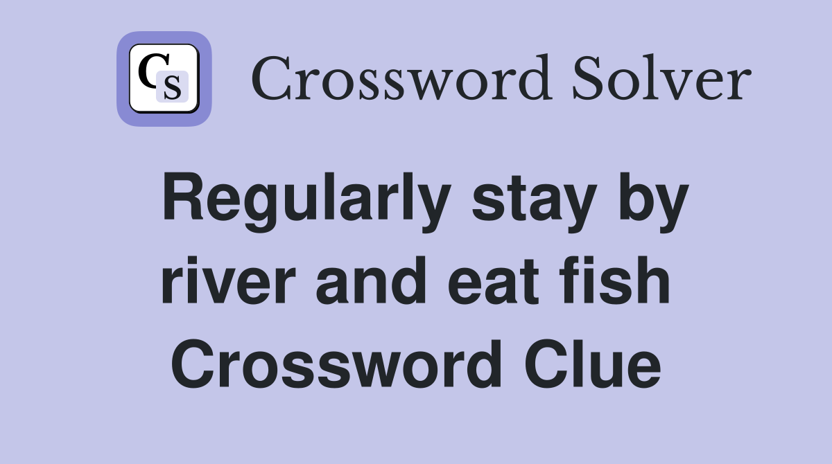 Regularly stay by river and eat fish Crossword Clue
