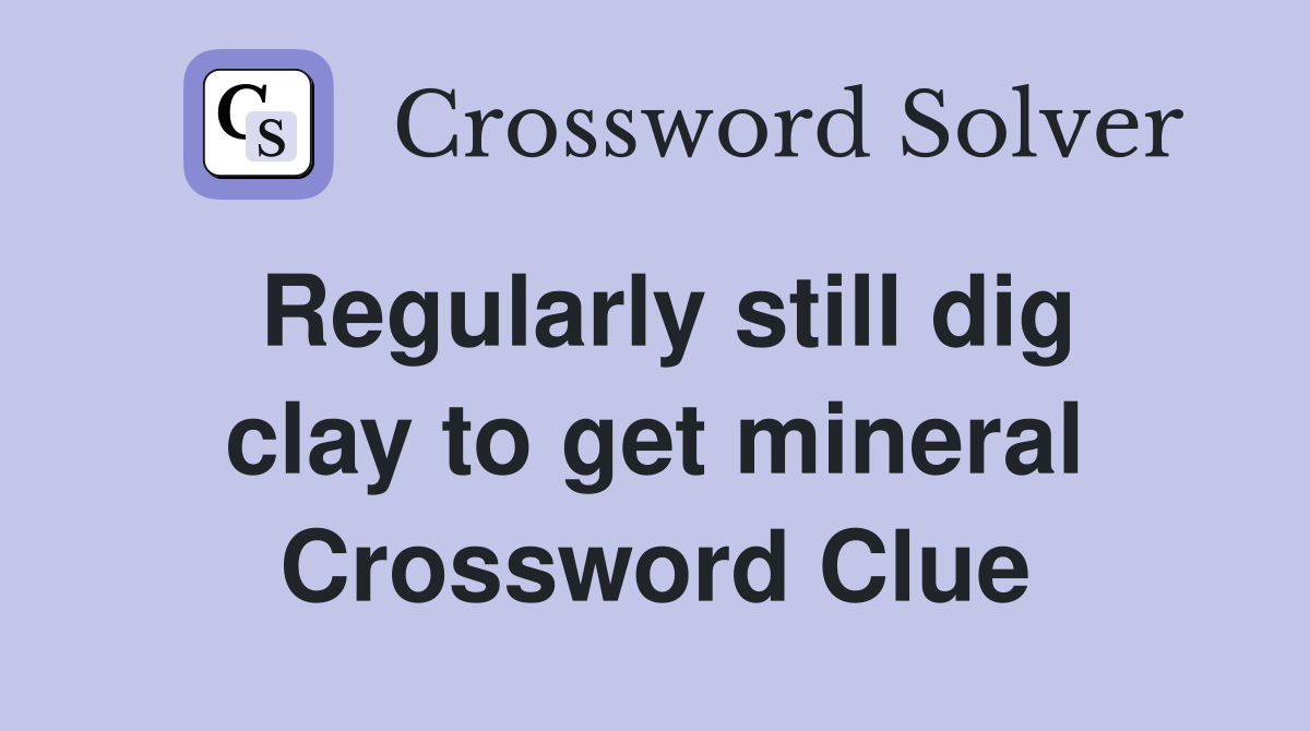 Regularly still dig clay to get mineral Crossword Clue