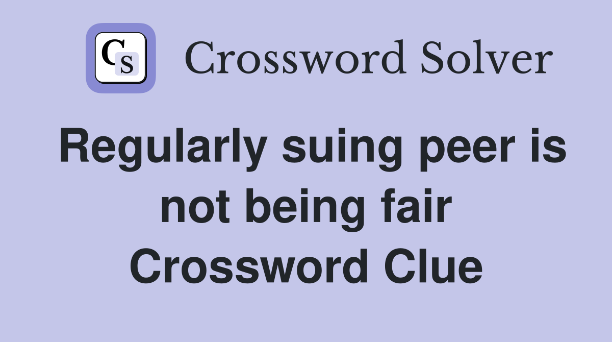 Regularly suing peer is not being fair Crossword Clue