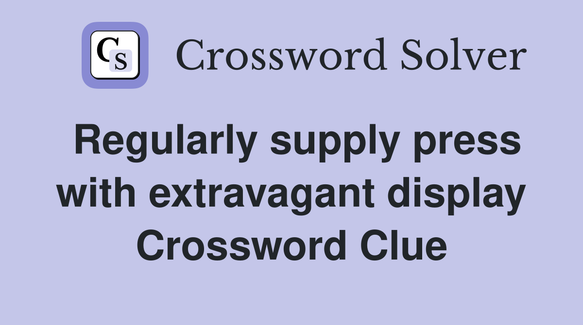 Regularly supply press with extravagant display Crossword Clue