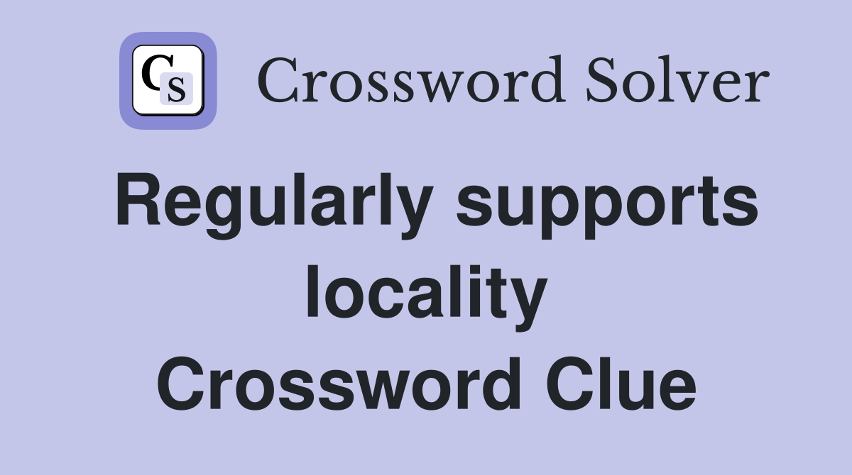 Regularly supports locality Crossword Clue