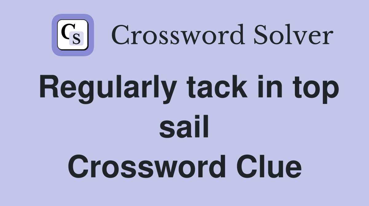 Regularly tack in top sail Crossword Clue
