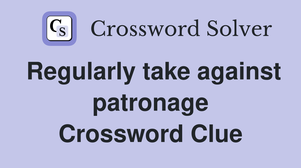 Regularly take against patronage Crossword Clue