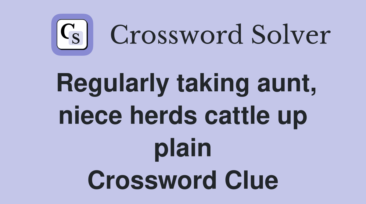 Regularly taking aunt, niece herds cattle up plain Crossword Clue
