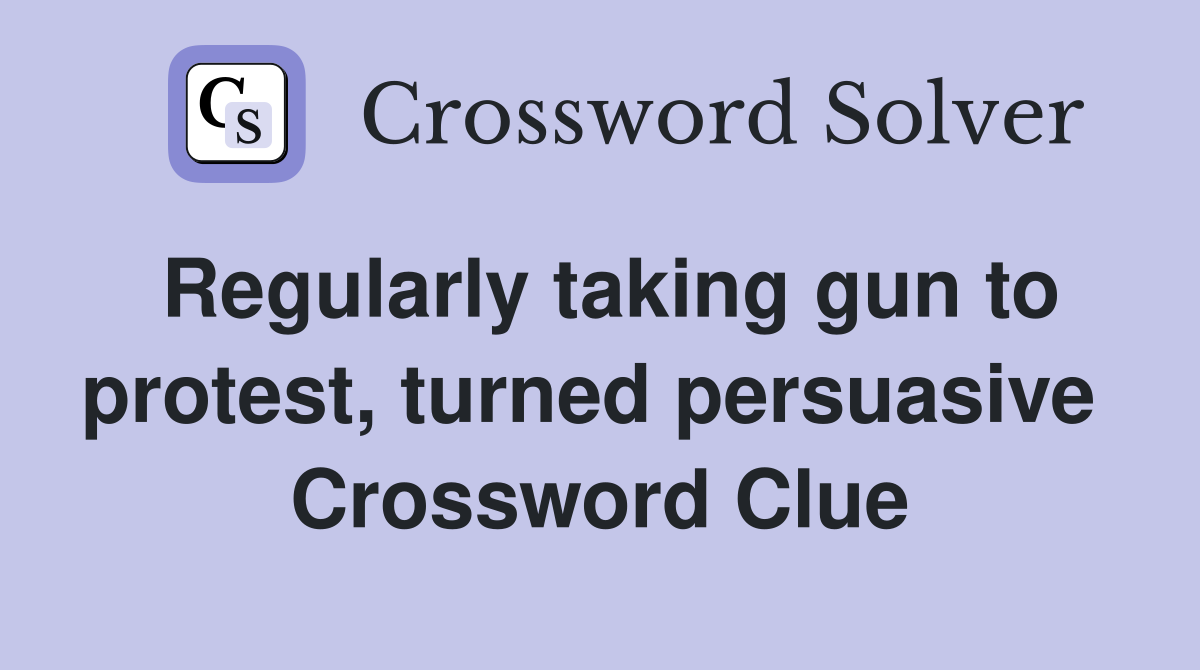 Regularly taking gun to protest, turned persuasive  Crossword Clue