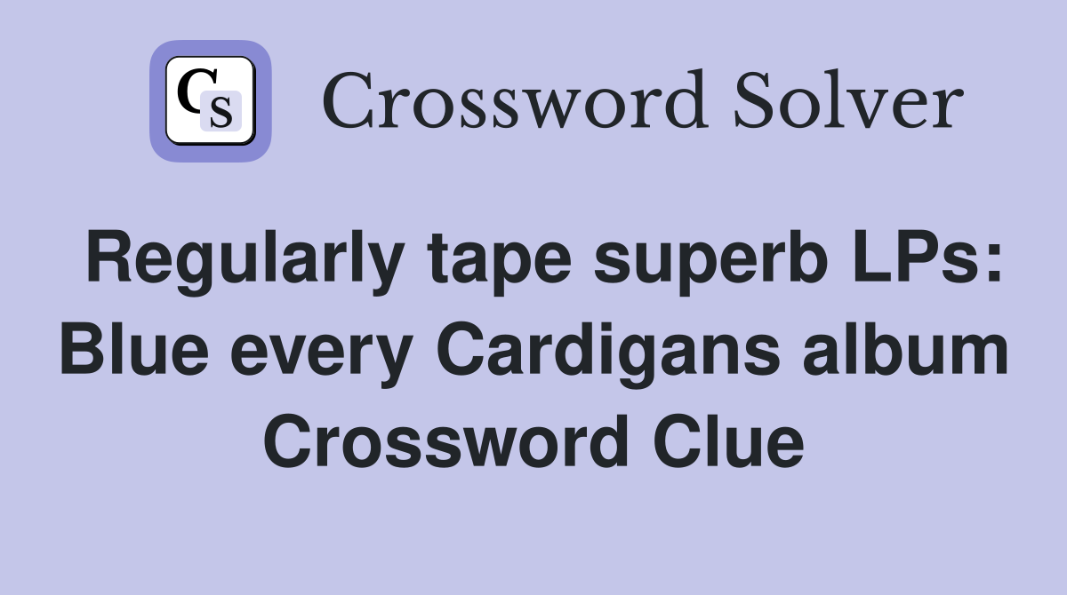 Regularly tape superb LPs: Blue every Cardigans album Crossword Clue