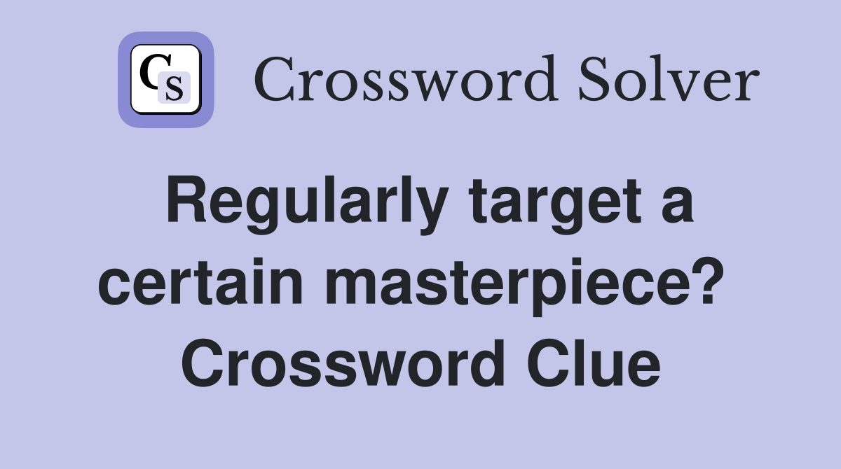 Regularly target a certain masterpiece?  Crossword Clue