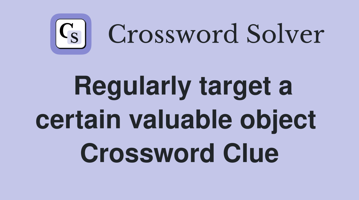Regularly target a certain valuable object  Crossword Clue