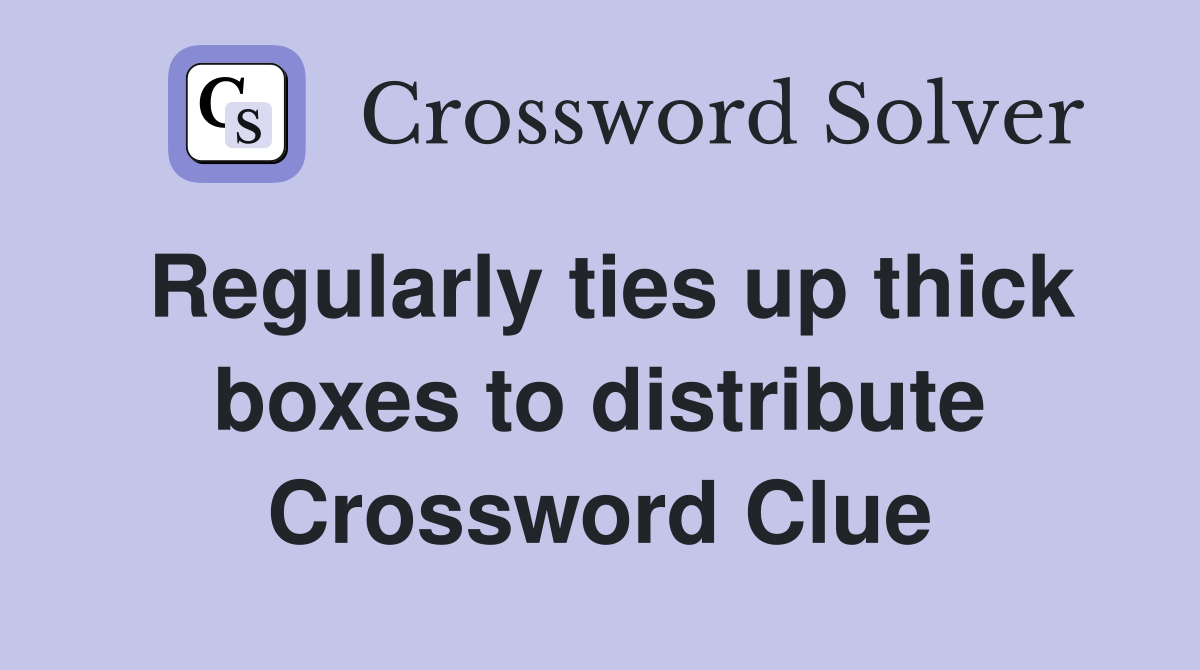 Regularly ties up thick boxes to distribute Crossword Clue