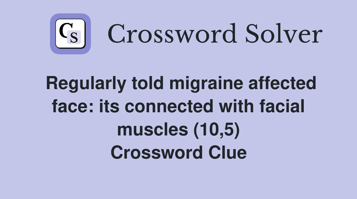 Regularly told migraine affected face: its connected with facial muscles (10,5) Crossword Clue