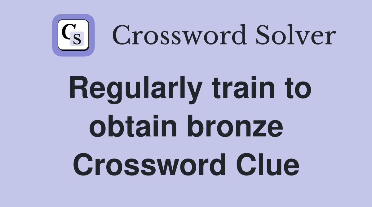 Regularly train to obtain bronze Crossword Clue