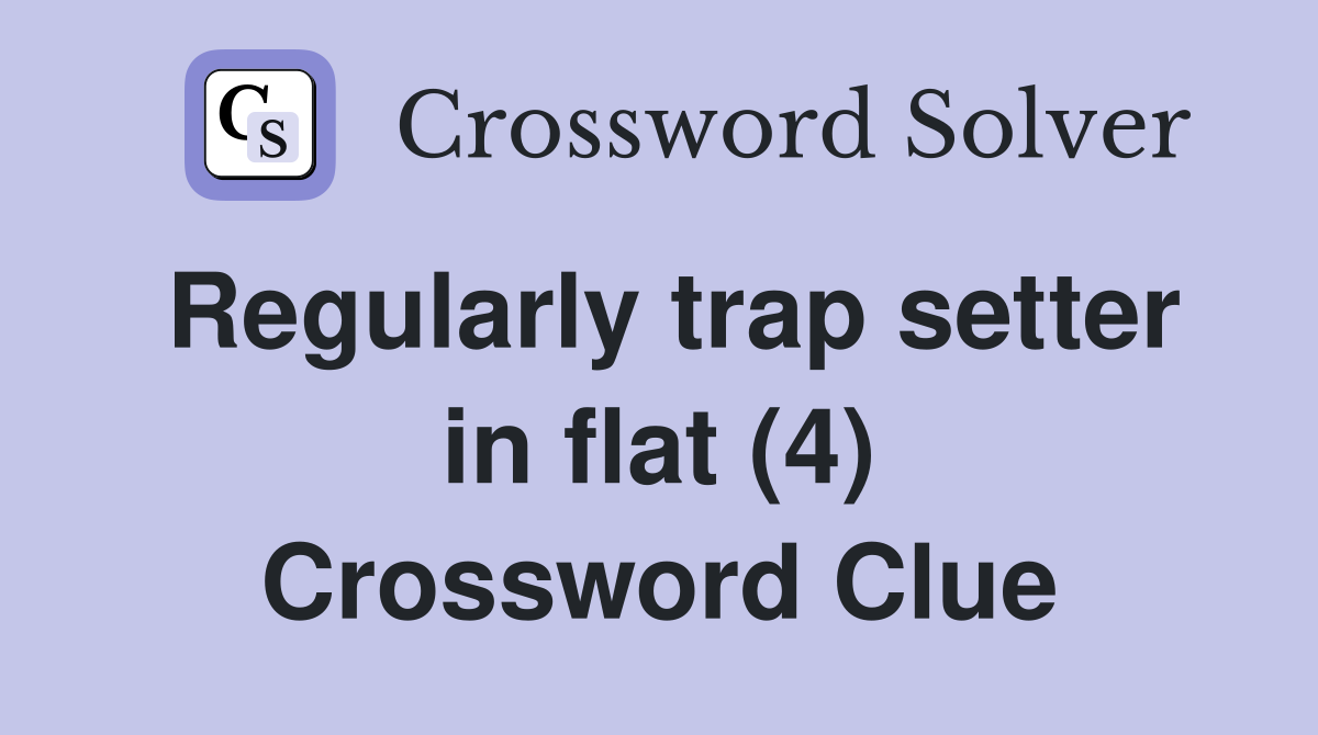 Regularly trap setter in flat (4) Crossword Clue