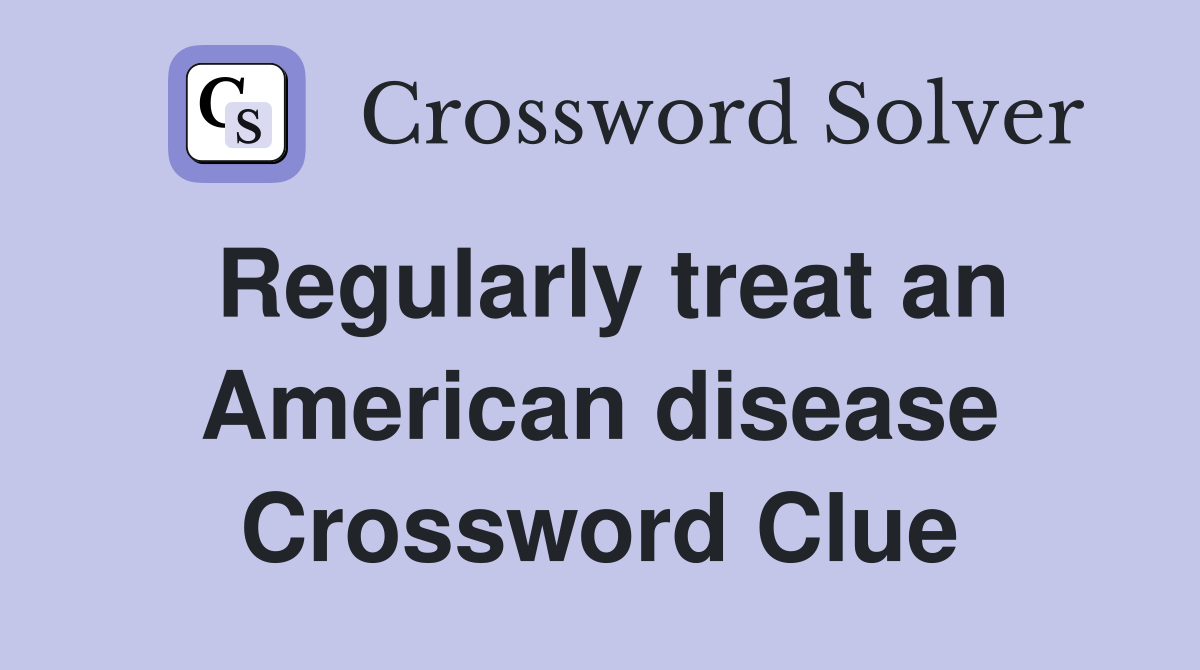 Regularly treat an American disease Crossword Clue