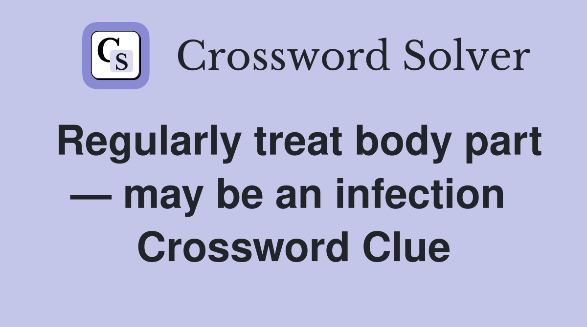 Regularly treat body part — may be an infection  Crossword Clue