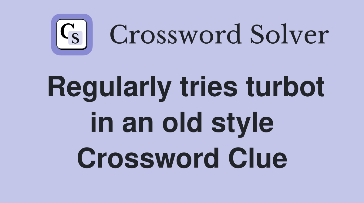 Regularly tries turbot in an old style Crossword Clue