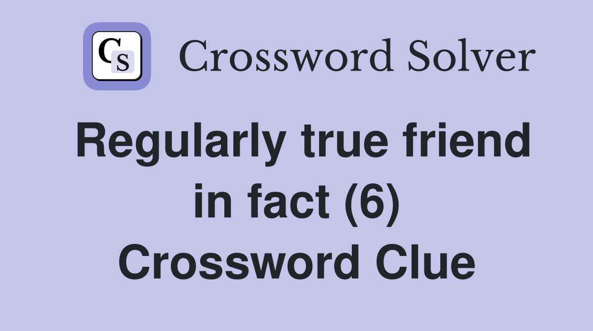 Regularly true friend in fact (6) Crossword Clue