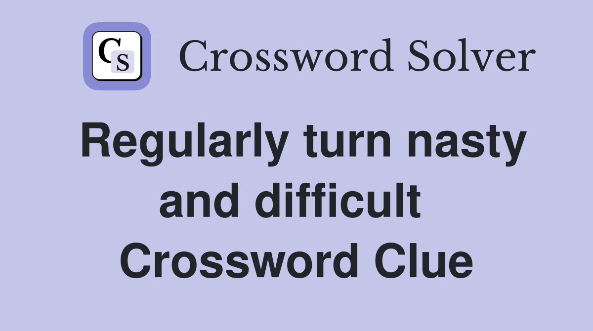 Regularly turn nasty and difficult  Crossword Clue
