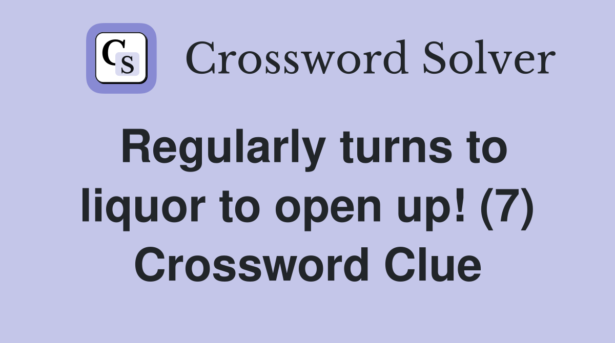 Regularly turns to liquor to open up! (7) Crossword Clue