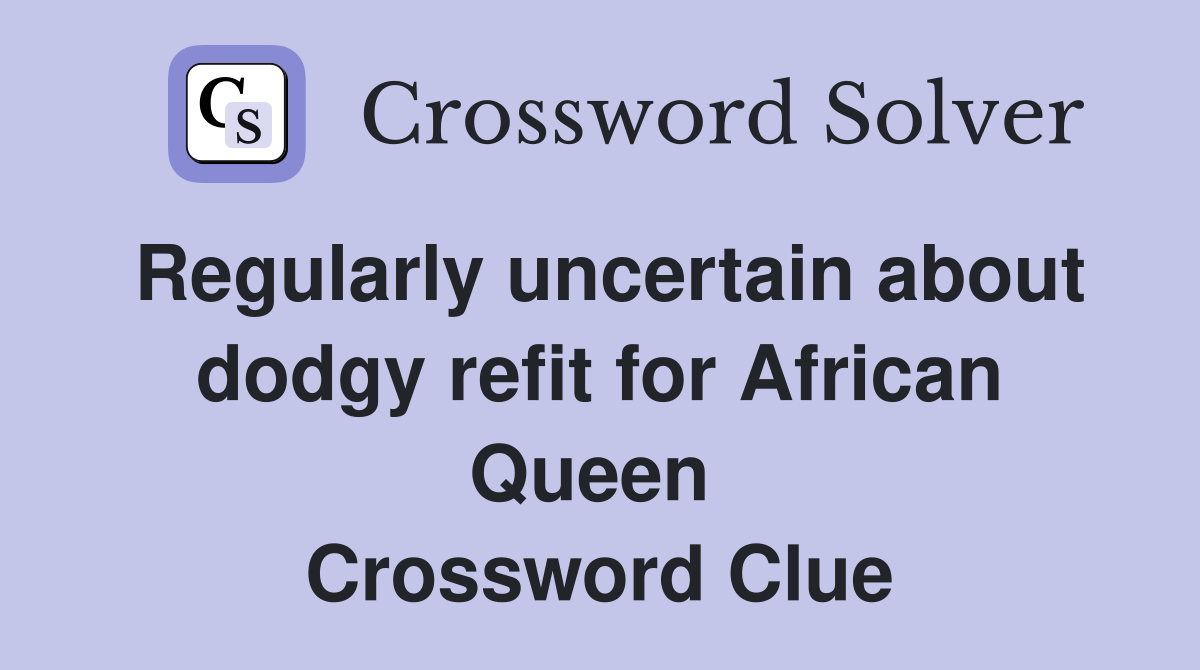 Regularly uncertain about dodgy refit for African Queen  Crossword Clue
