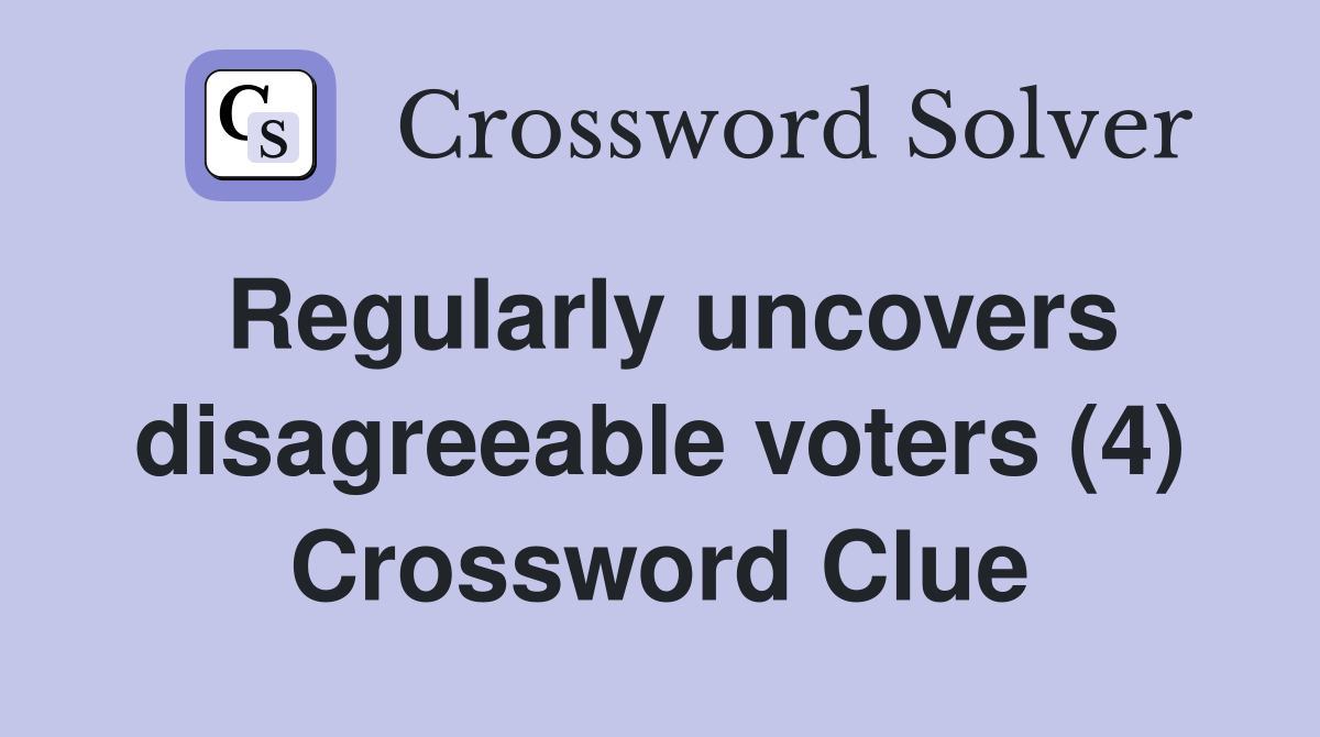 Regularly uncovers disagreeable voters (4) Crossword Clue