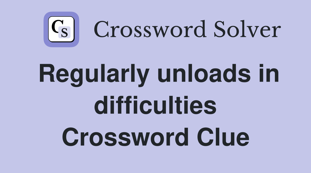 Regularly unloads in difficulties Crossword Clue