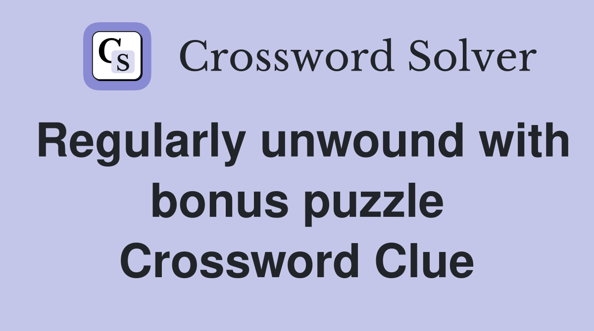 Regularly unwound with bonus puzzle Crossword Clue