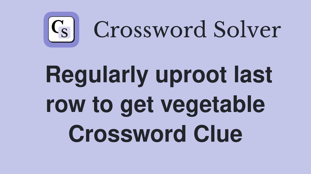 Regularly uproot last row to get vegetable Crossword Clue