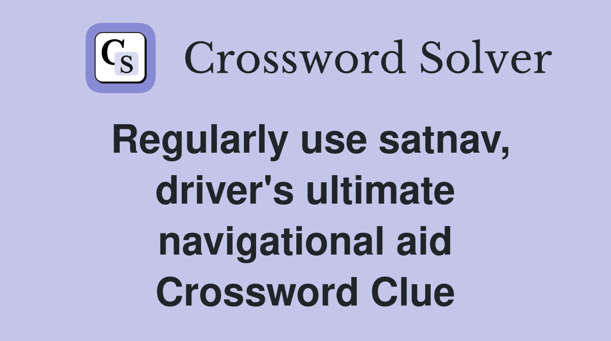 Regularly use satnav, driver's ultimate navigational aid Crossword Clue