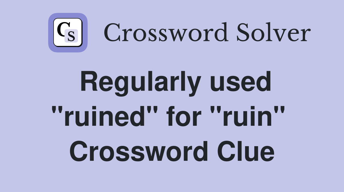 Regularly used "ruined" for "ruin"  Crossword Clue