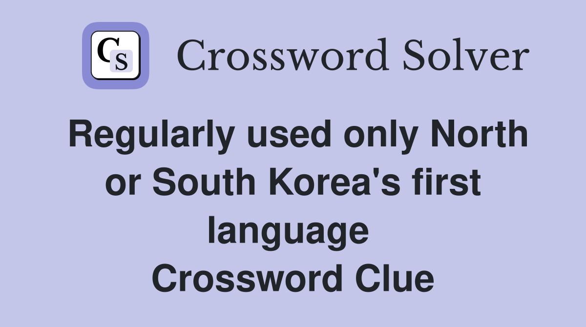 Regularly used only North or South Korea's first language  Crossword Clue