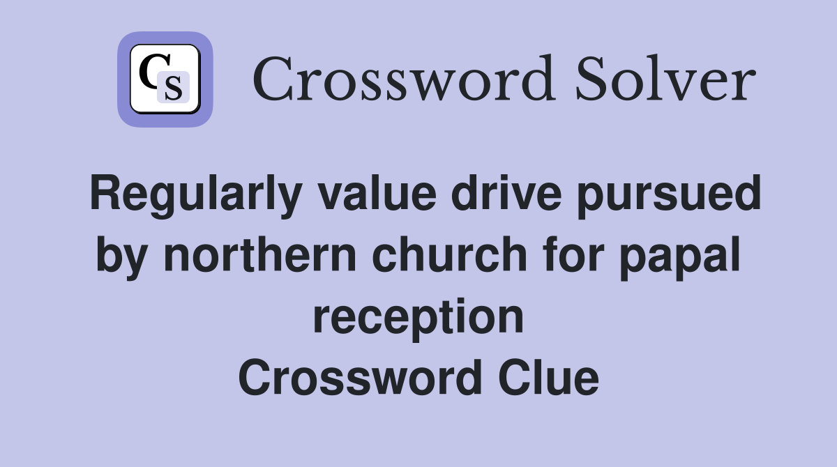 Regularly value drive pursued by northern church for papal reception Crossword Clue