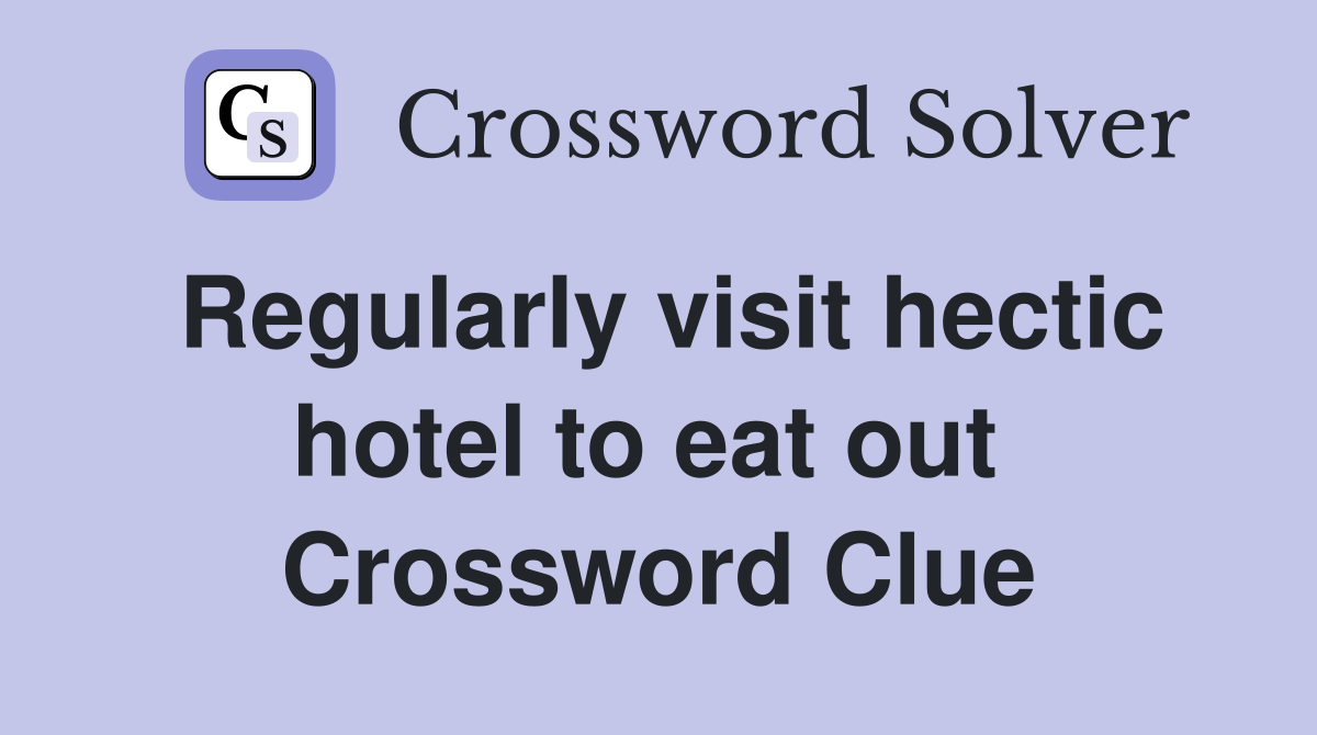 Regularly visit hectic hotel to eat out  Crossword Clue