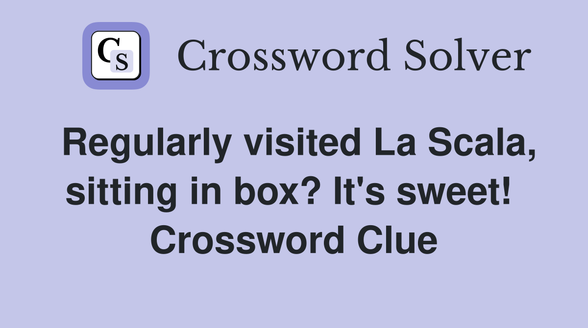 Regularly visited La Scala, sitting in box? It's sweet!  Crossword Clue