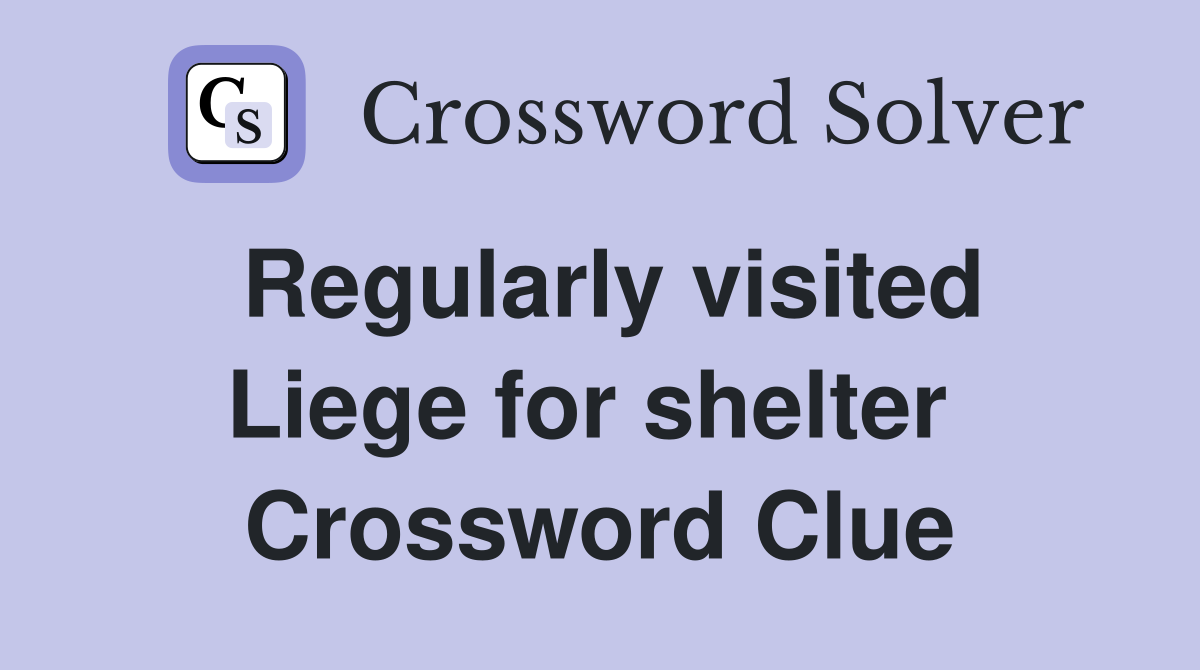 Regularly visited Liege for shelter  Crossword Clue