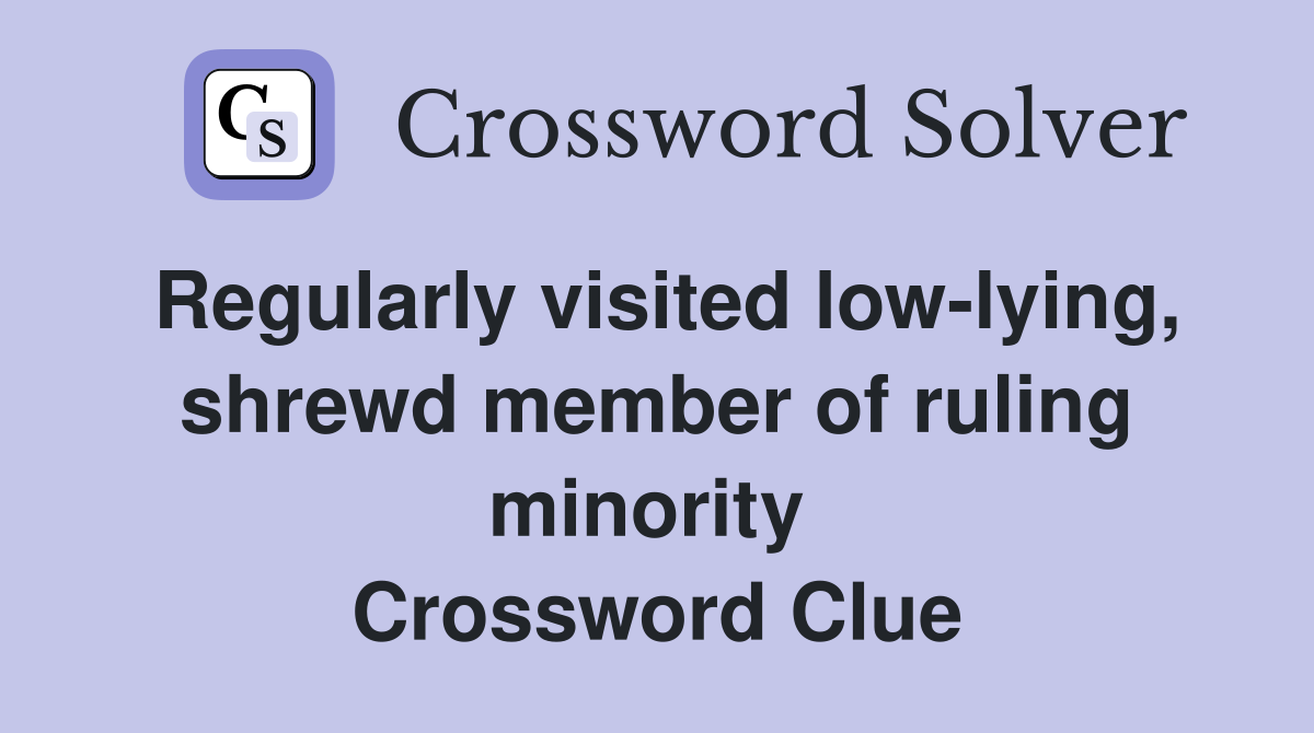 Regularly visited low-lying, shrewd member of ruling minority  Crossword Clue