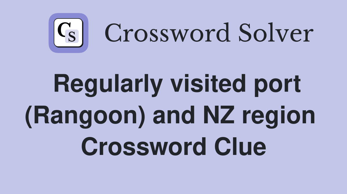 Regularly visited port (Rangoon) and NZ region  Crossword Clue