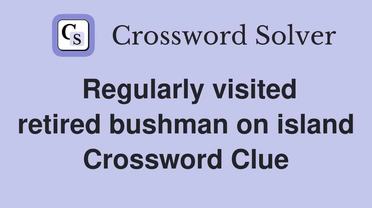 Regularly visited retired bushman on island Crossword Clue