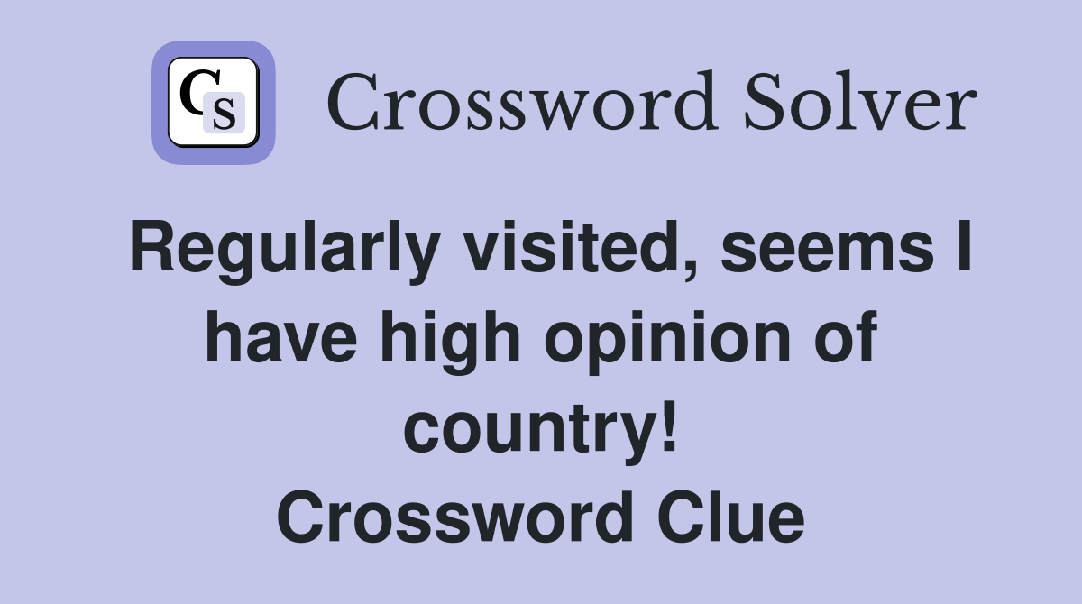 Regularly visited, seems I have high opinion of country! Crossword Clue