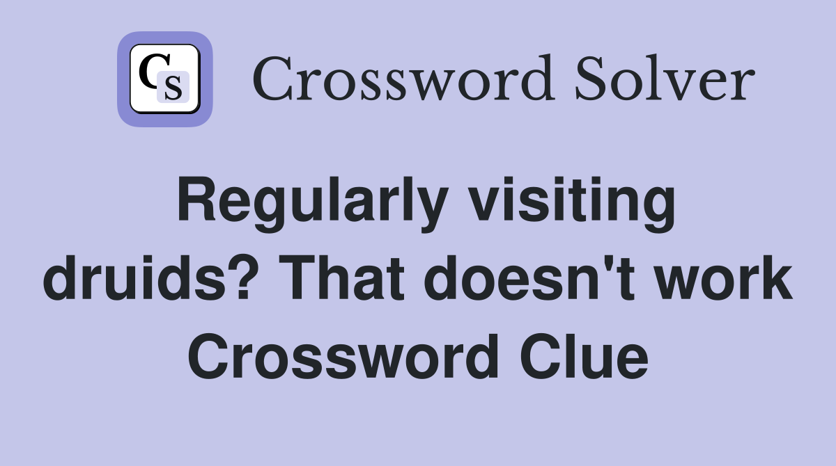 Regularly visiting druids? That doesn't work Crossword Clue