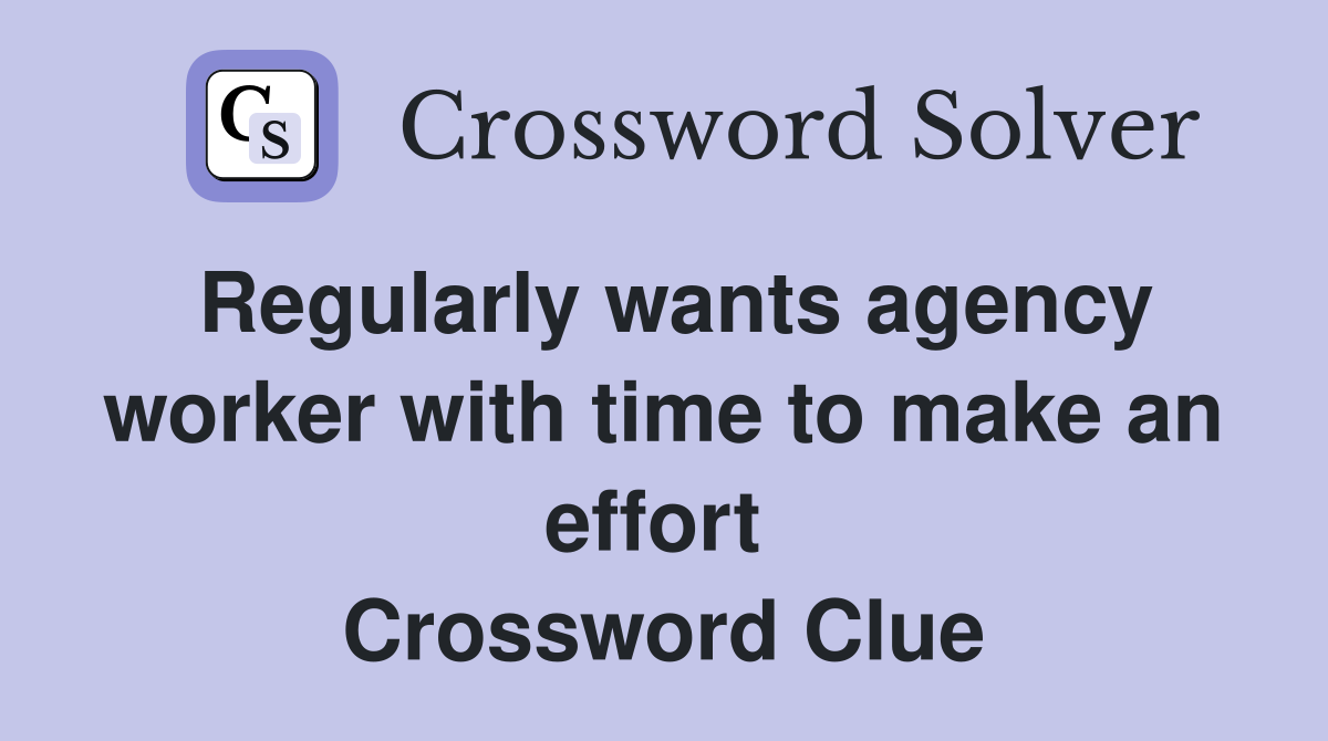 Regularly wants agency worker with time to make an effort  Crossword Clue